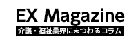 EX Magazine「介護・福祉業界にまつわる記事やコラム」
